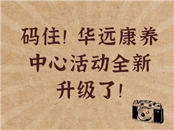 碼??！華遠(yuǎn)康養(yǎng)中心活動(dòng)全新升級(jí)了！