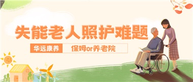 華遠康養(yǎng)|失能老人照護難題：保姆還是養(yǎng)老院？